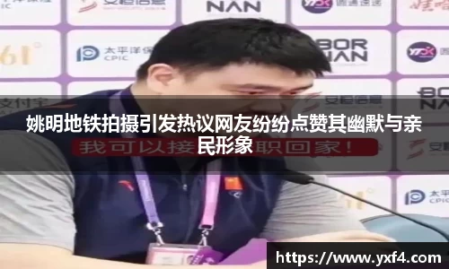 姚明地铁拍摄引发热议网友纷纷点赞其幽默与亲民形象