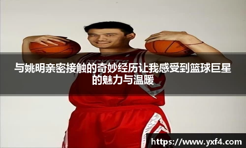 与姚明亲密接触的奇妙经历让我感受到篮球巨星的魅力与温暖