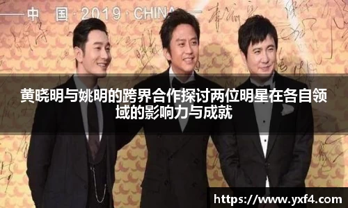 黄晓明与姚明的跨界合作探讨两位明星在各自领域的影响力与成就