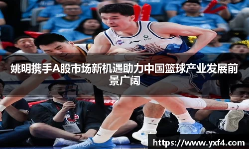 姚明携手A股市场新机遇助力中国篮球产业发展前景广阔