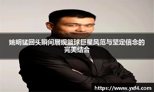 姚明猛回头瞬间展现篮球巨星风范与坚定信念的完美结合