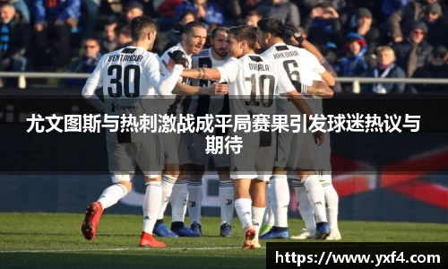 尤文图斯与热刺激战成平局赛果引发球迷热议与期待