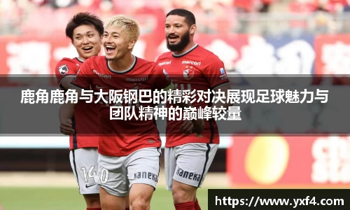 鹿角鹿角与大阪钢巴的精彩对决展现足球魅力与团队精神的巅峰较量