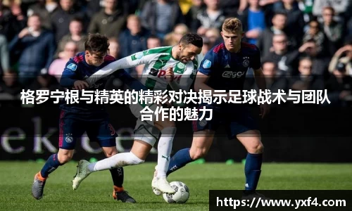 格罗宁根与精英的精彩对决揭示足球战术与团队合作的魅力