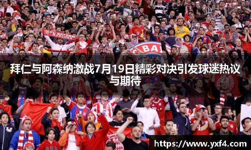 拜仁与阿森纳激战7月19日精彩对决引发球迷热议与期待
