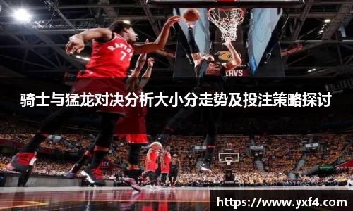 骑士与猛龙对决分析大小分走势及投注策略探讨