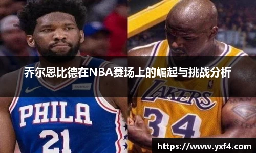 乔尔恩比德在NBA赛场上的崛起与挑战分析